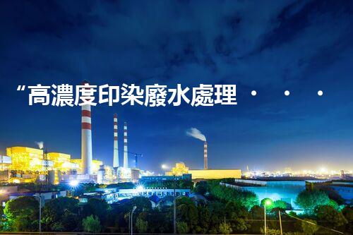 “高濃度印染廢水處理，綠色創(chuàng)新，凈享環(huán)保新篇章”